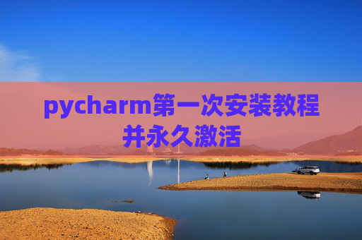 pycharm第一次安装教程并永久激活